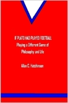 If Plato Had Played Football: Playing a Different Game of Philosophy and Life by Allan C. Hutchinson