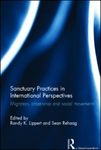 Sanctuary Practices in International Perspectives: Migration, Citizenship, and Social Movements by Randy K. Lippert and Sean Rehaag