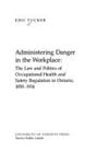 Administering Danger in the Workplace: The Law and Politics of Occupational Health and Safety Regulation in Ontario, 1850-1914
