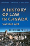 A History of Law in Canada, Volume One: Beginnings to 1866 by Philip Girard, Jim Phillips, and R. Blake Brown